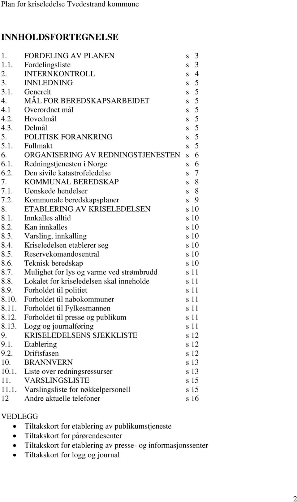 KOMMUNAL BEREDSKAP s 8 7.1. Uønskede hendelser s 8 7.2. Kommunale beredskapsplaner s 9 8. ETABLERING AV KRISELEDELSEN s 10 8.1. Innkalles alltid s 10 8.2. Kan innkalles s 10 8.3.