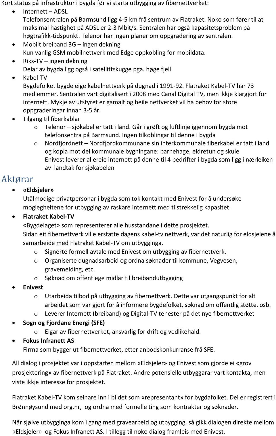 Mobilt breiband 3G ingen dekning Kun vanlig GSM mobilnettverk med Edge oppkobling for mobildata. Riks-TV ingen dekning Delar av bygda ligg også i satellittskugge pga.