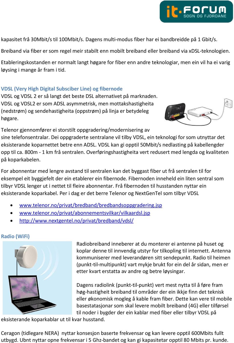 VDSL (Very High Digital Subsciber Line) og fibernode VDSL og VDSL 2 er så langt det beste DSL alternativet på marknaden.