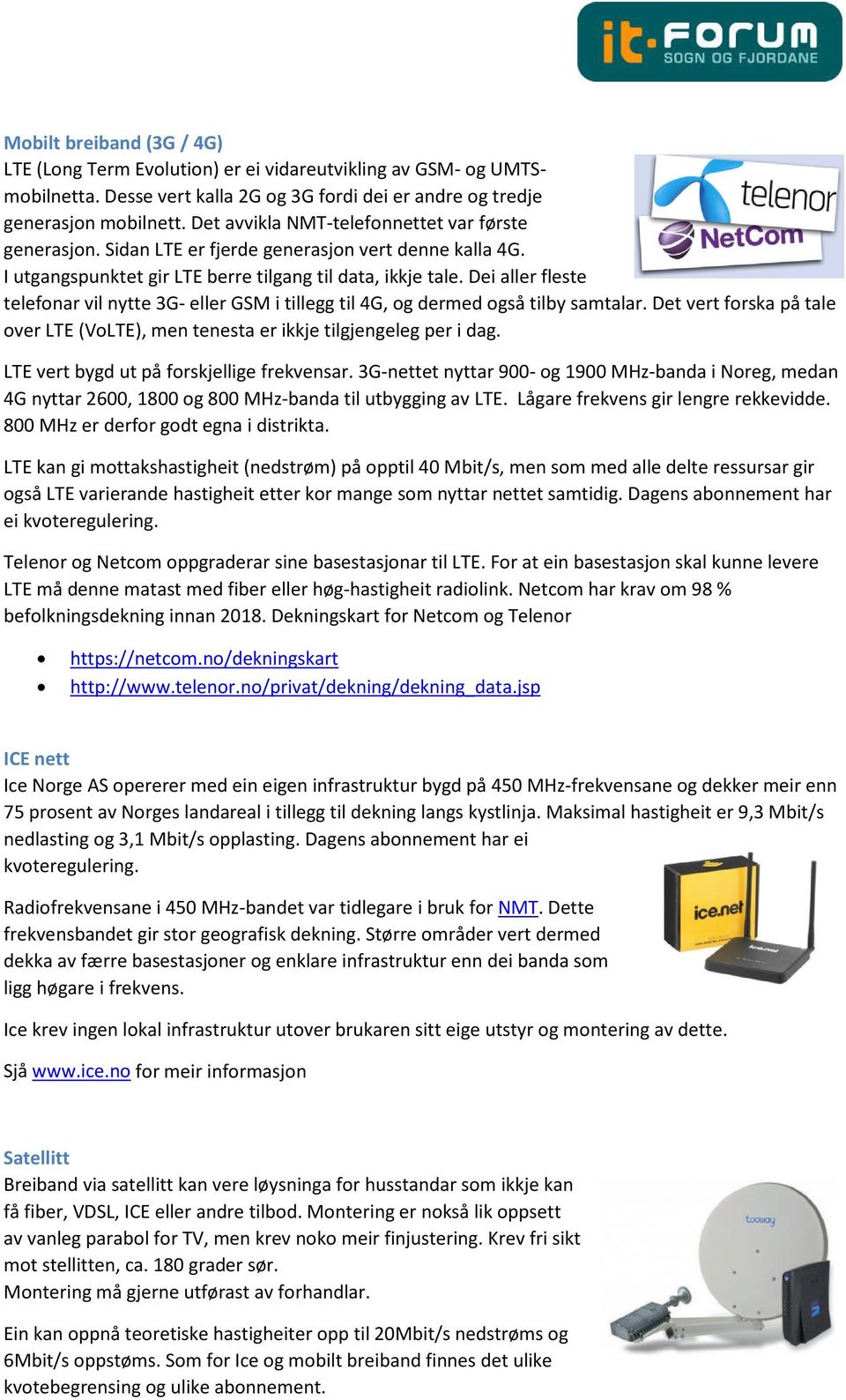 Dei aller fleste telefonar vil nytte 3G- eller GSM i tillegg til 4G, og dermed også tilby samtalar. Det vert forska på tale over LTE (VoLTE), men tenesta er ikkje tilgjengeleg per i dag.