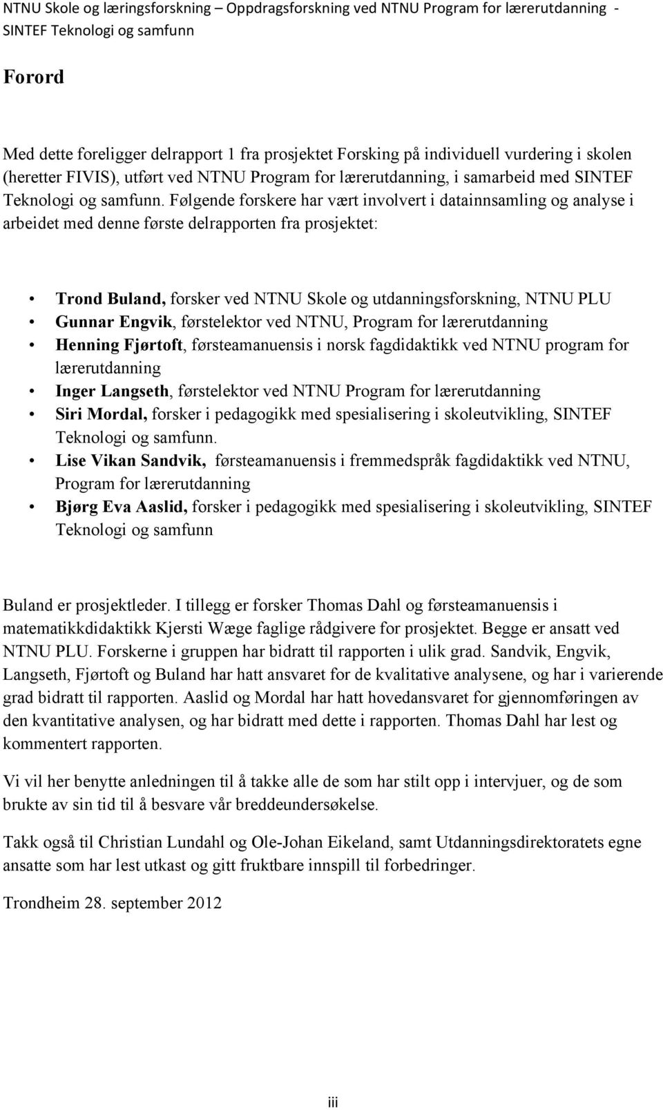 Følgende forskere har vært involvert i datainnsamling og analyse i arbeidet med denne første delrapporten fra prosjektet: Trond Buland, forsker ved NTNU Skole og utdanningsforskning, NTNU PLU Gunnar