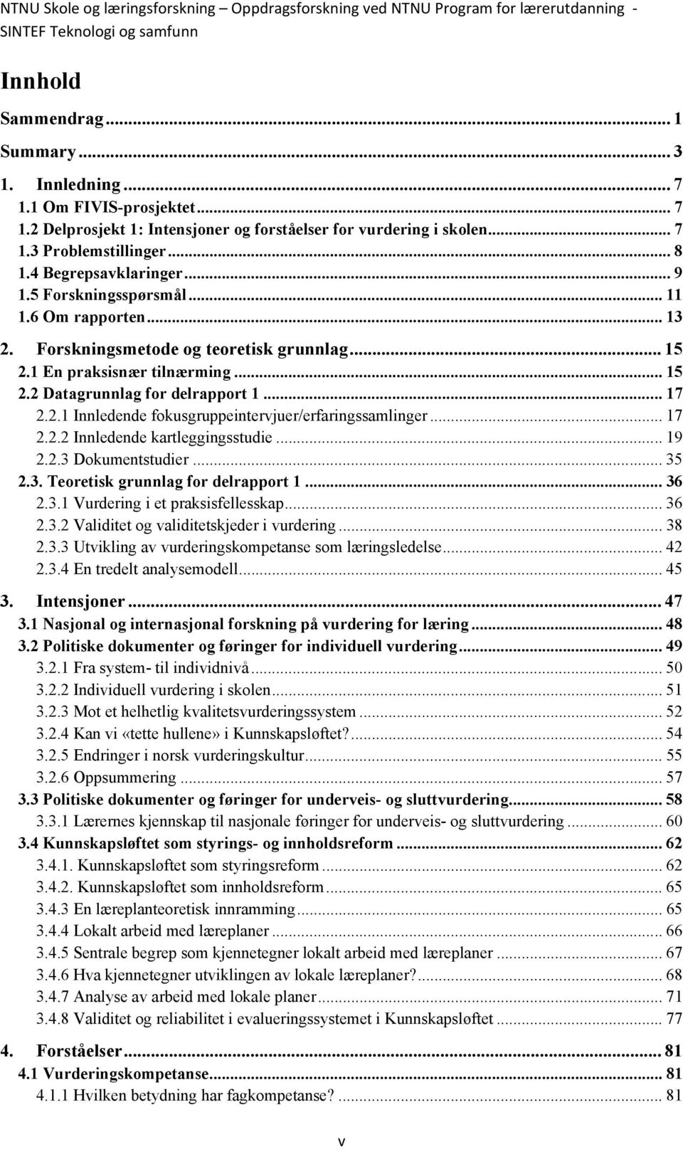 6 Om rapporten... 13 2. Forskningsmetode og teoretisk grunnlag... 15 2.1 En praksisnær tilnærming... 15 2.2 Datagrunnlag for delrapport 1... 17 2.2.1 Innledende fokusgruppeintervjuer/erfaringssamlinger.