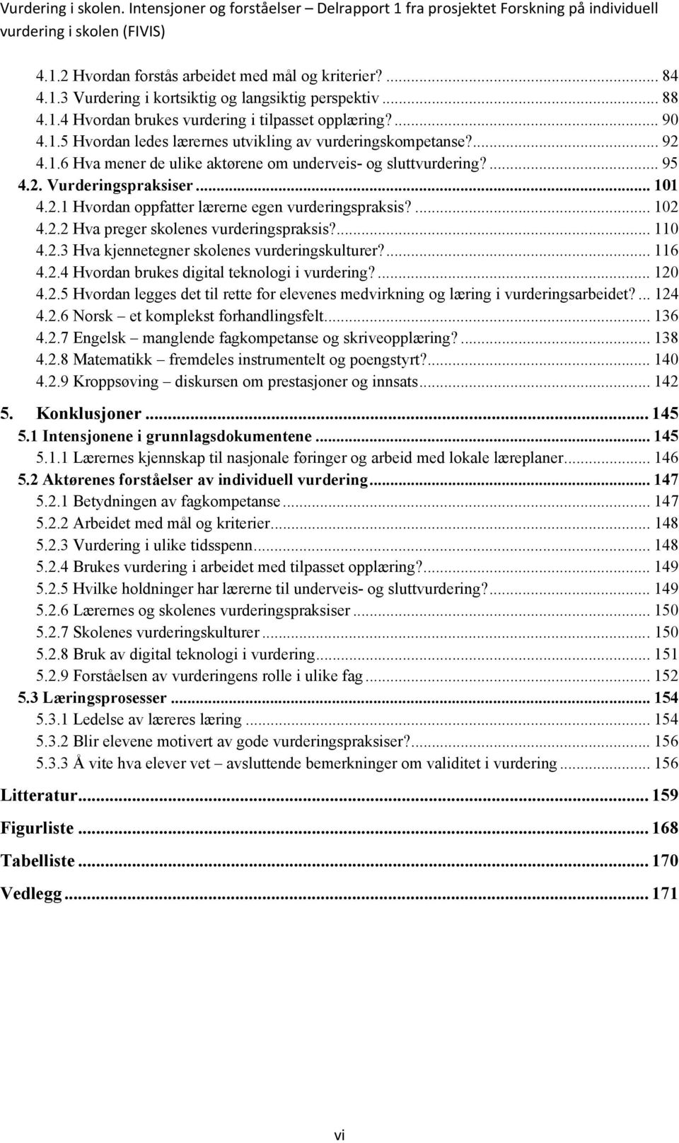 ... 95 4.2. Vurderingspraksiser... 101 4.2.1 Hvordan oppfatter lærerne egen vurderingspraksis?... 102 4.2.2 Hva preger skolenes vurderingspraksis?... 110 4.2.3 Hva kjennetegner skolenes vurderingskulturer?