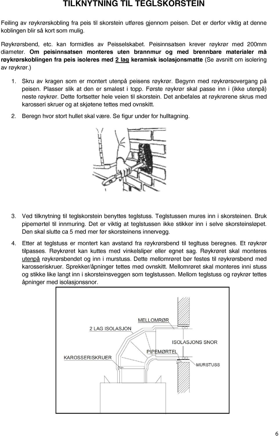 Om peisinnsatsen monteres uten brannmur og med brennbare materialer må røykrørskoblingen fra peis isoleres med 2 lag keramisk isolasjonsmatte (Se avsnitt om isolering av røykrør.) 1.