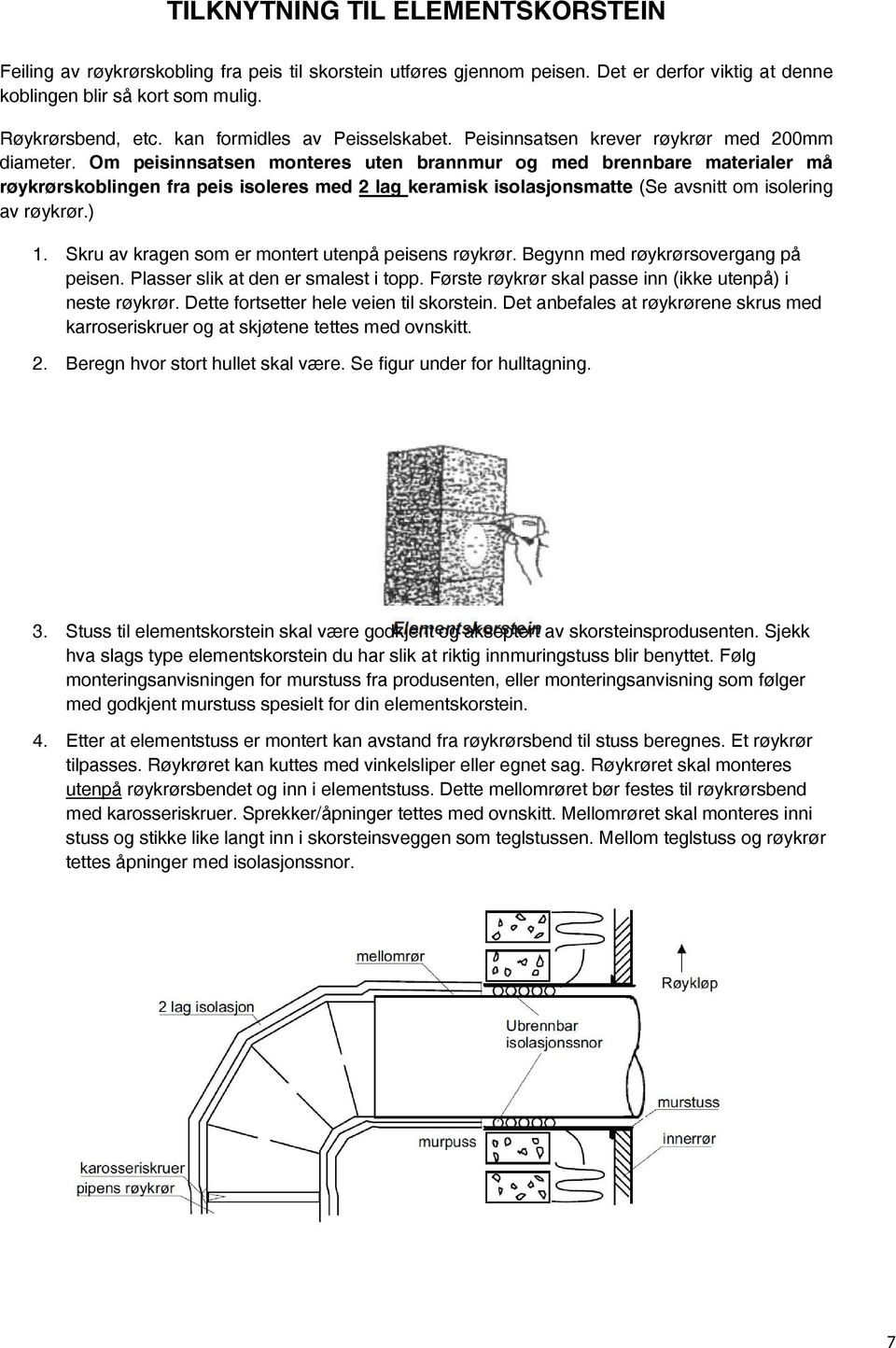 Om peisinnsatsen monteres uten brannmur og med brennbare materialer må røykrørskoblingen fra peis isoleres med 2 lag keramisk isolasjonsmatte (Se avsnitt om isolering av røykrør.) 1.