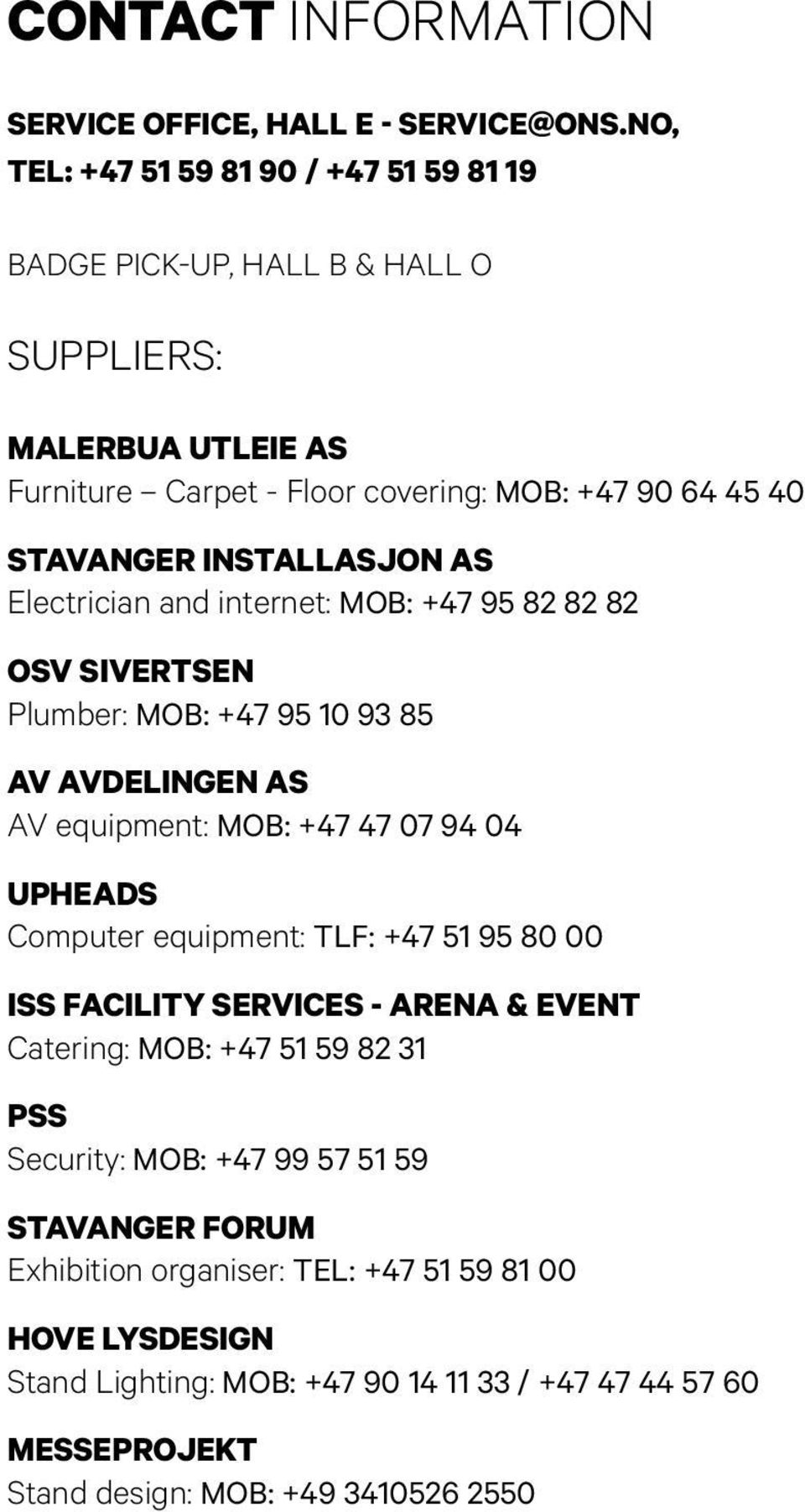 INSTALLASJON AS Electrician and internet: MOB: +47 95 82 82 82 OSV SIVERTSEN Plumber: MOB: +47 95 10 93 85 AV AVDELINGEN AS AV equipment: MOB: +47 47 07 94 04 UPHEADS Computer