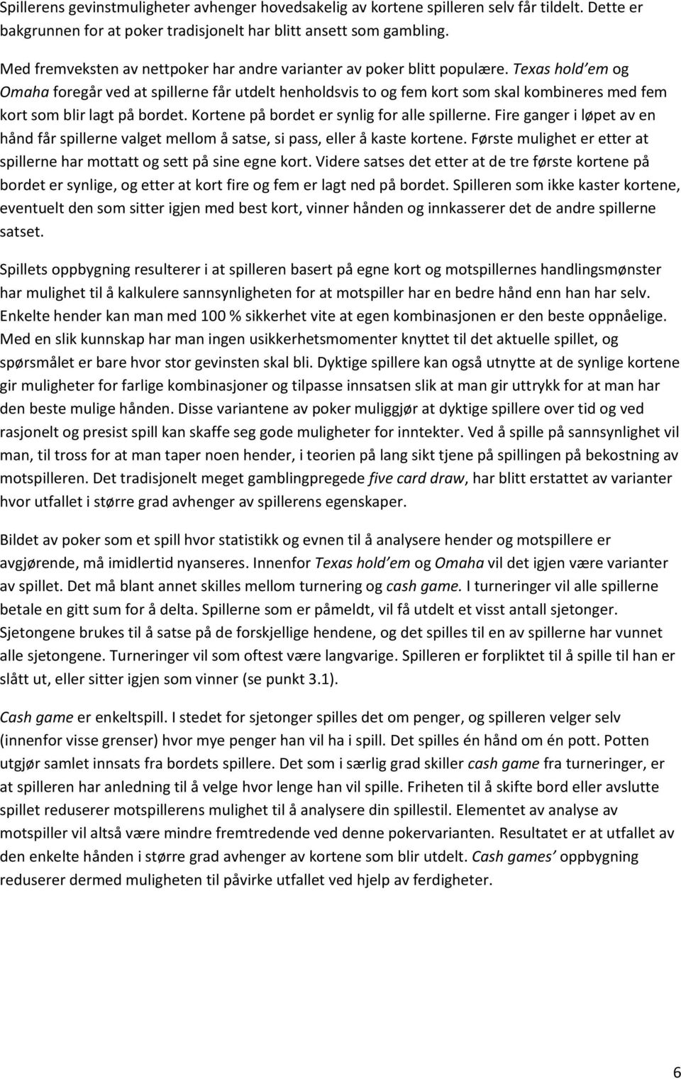 Texas hold em og Omaha foregår ved at spillerne får utdelt henholdsvis to og fem kort som skal kombineres med fem kort som blir lagt på bordet. Kortene på bordet er synlig for alle spillerne.