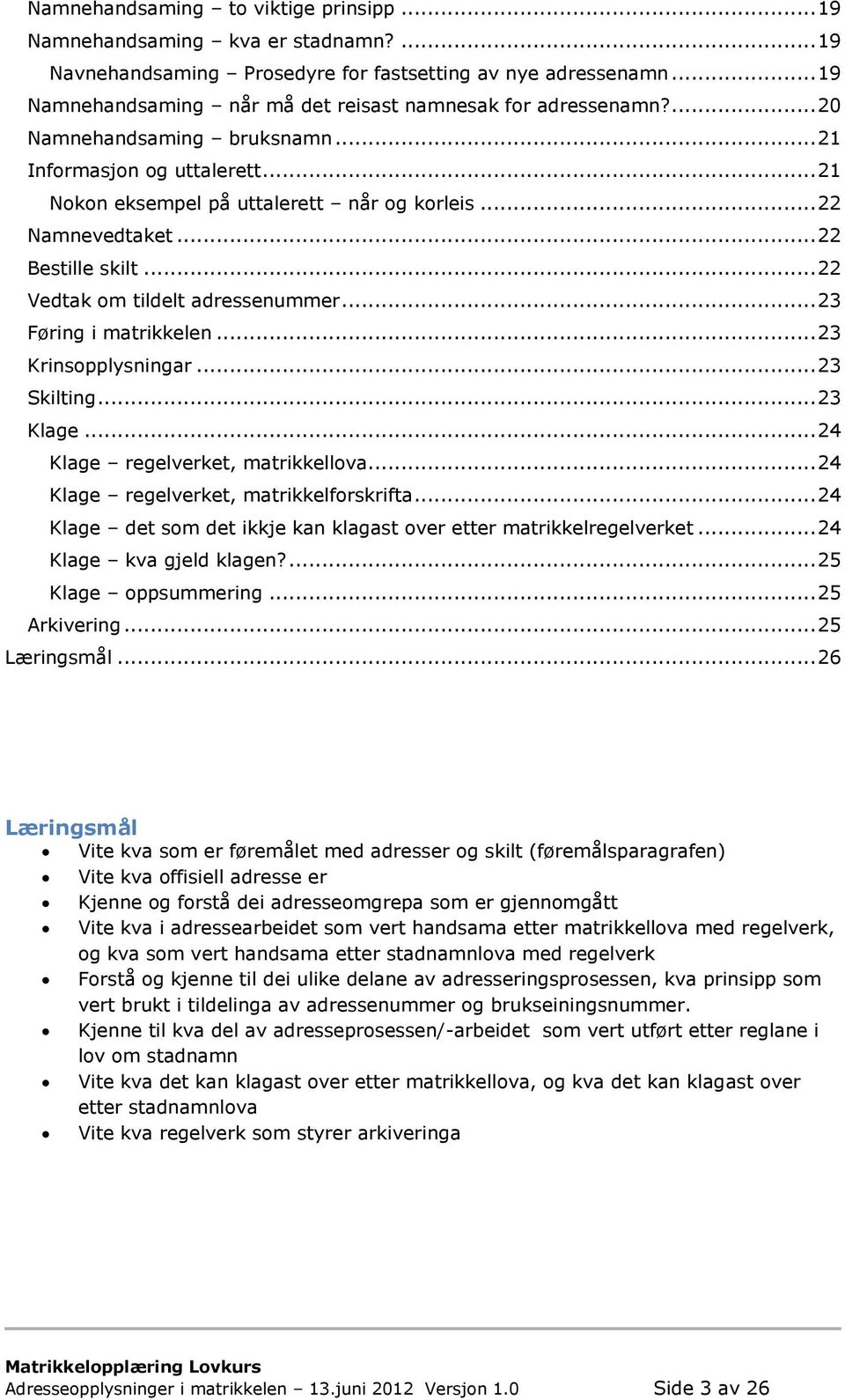 .. 22 Bestille skilt... 22 Vedtak om tildelt adressenummer... 23 Føring i matrikkelen... 23 Krinsopplysningar... 23 Skilting... 23 Klage... 24 Klage regelverket, matrikkellova.