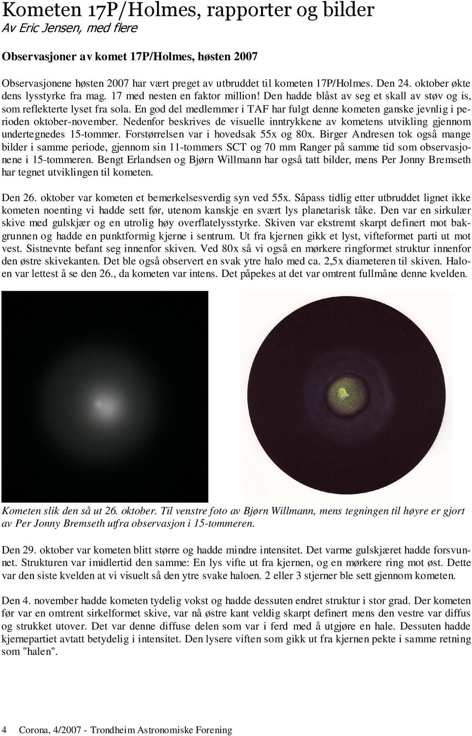 En god del medlemmer i TAF har fulgt denne kometen ganske jevnlig i perioden oktober-november. Nedenfor beskrives de visuelle inntrykkene av kometens utvikling gjennom undertegnedes 15-tommer.