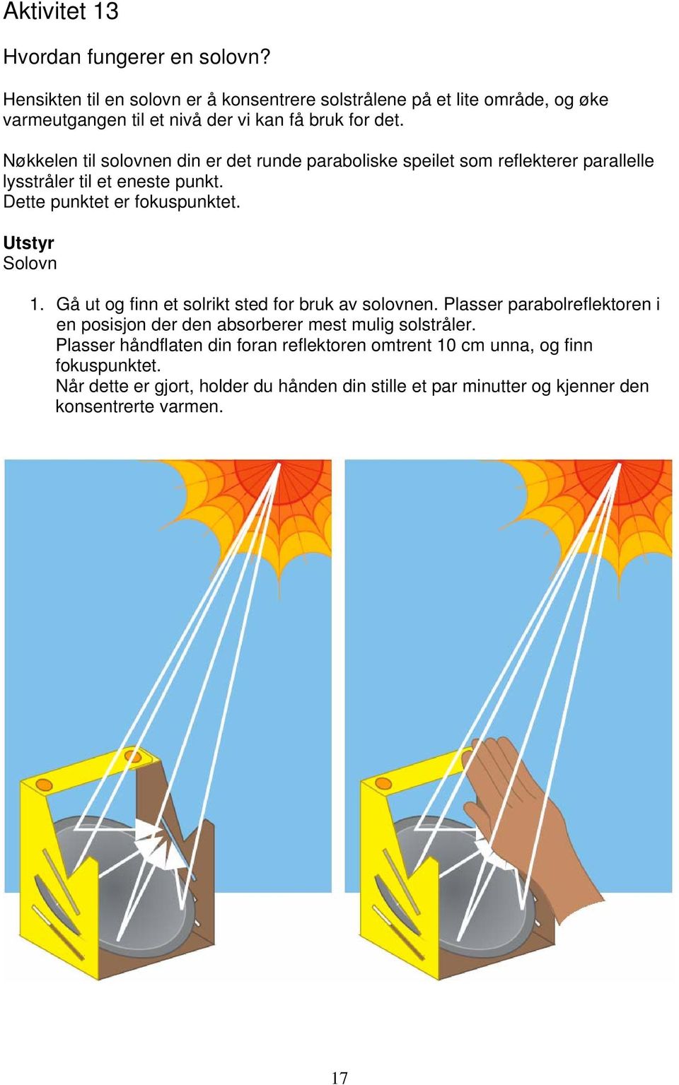 Nøkkelen til solovnen din er det runde paraboliske speilet som reflekterer parallelle lysstråler til et eneste punkt. Dette punktet er fokuspunktet. Solovn 1.