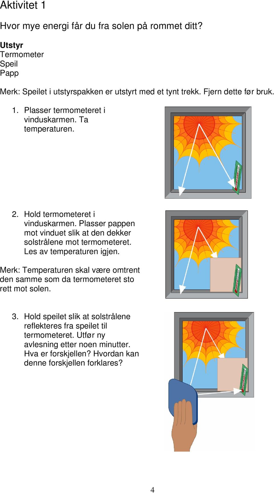 Plasser pappen mot vinduet slik at den dekker solstrålene mot termometeret. Les av temperaturen igjen.