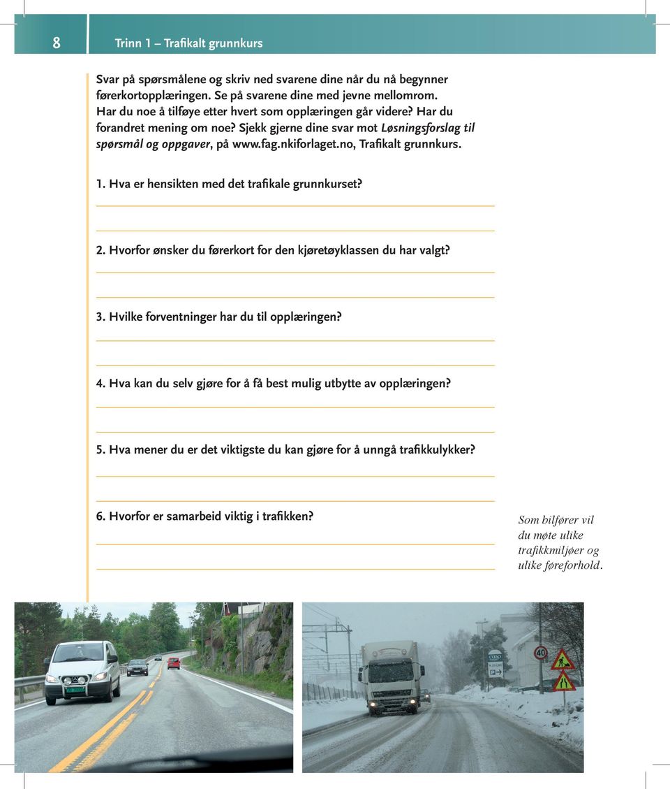 no, Trafikalt grunnkurs. 1. Hva er hensikten med det trafikale grunnkurset? 2. Hvorfor ønsker du førerkort for den kjøretøyklassen du har valgt? 3. Hvilke forventninger har du til opplæringen? 4.