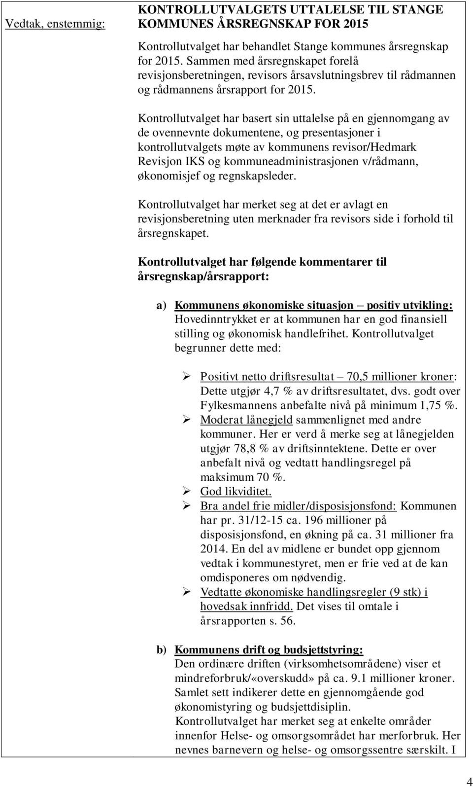 Kontrollutvalget har basert sin uttalelse på en gjennomgang av de ovennevnte dokumentene, og presentasjoner i kontrollutvalgets møte av kommunens revisor/hedmark Revisjon IKS og