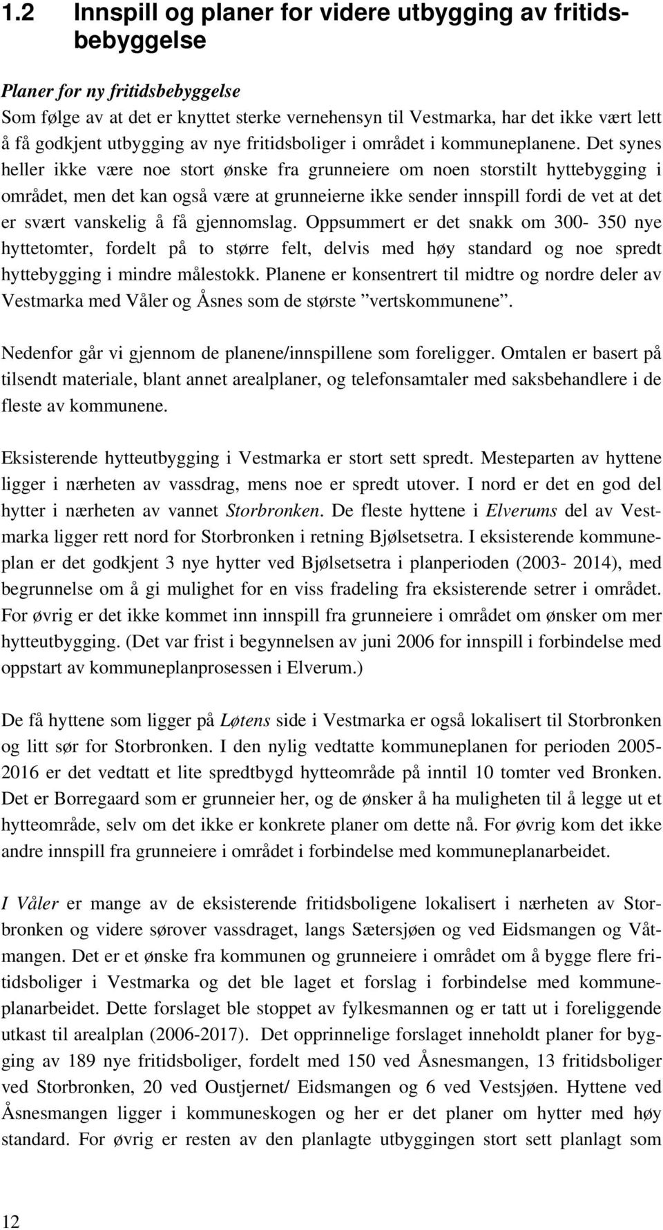 Det synes heller ikke være noe stort ønske fra grunneiere om noen storstilt hyttebygging i området, men det kan også være at grunneierne ikke sender innspill fordi de vet at det er svært vanskelig å