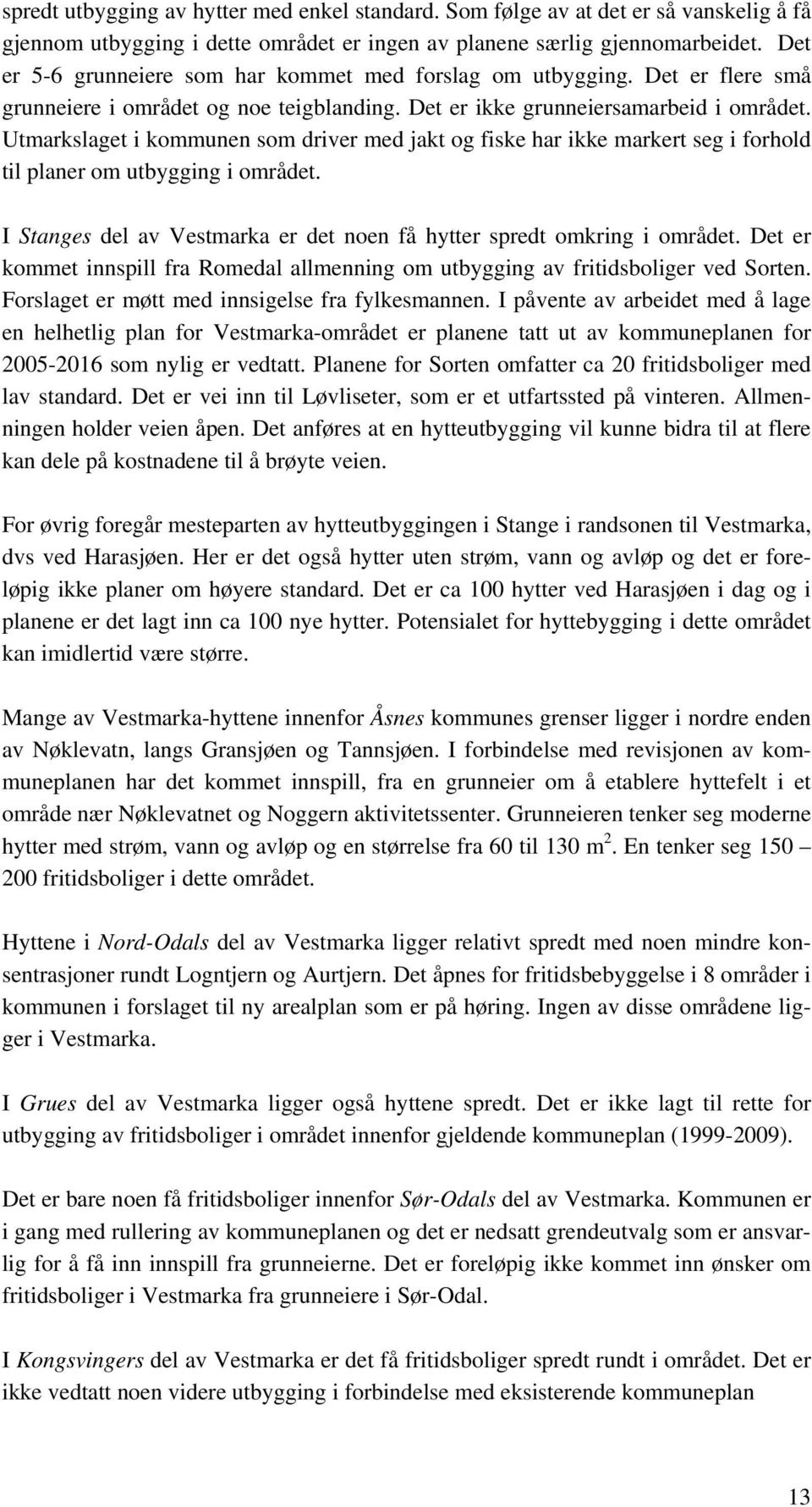 Utmarkslaget i kommunen som driver med jakt og fiske har ikke markert seg i forhold til planer om utbygging i området. I Stanges del av Vestmarka er det noen få hytter spredt omkring i området.