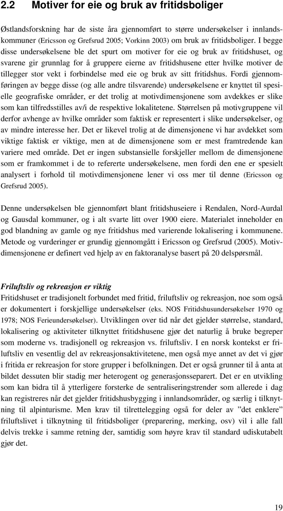 I begge disse undersøkelsene ble det spurt om motiver for eie og bruk av fritidshuset, og svarene gir grunnlag for å gruppere eierne av fritidshusene etter hvilke motiver de tillegger stor vekt i