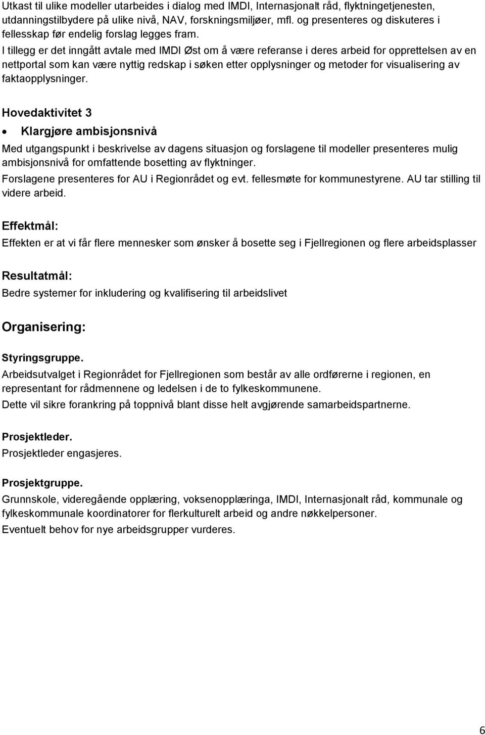 I tillegg er det inngått avtale med IMDI Øst om å være referanse i deres arbeid for opprettelsen av en nettportal som kan være nyttig redskap i søken etter opplysninger og metoder for visualisering