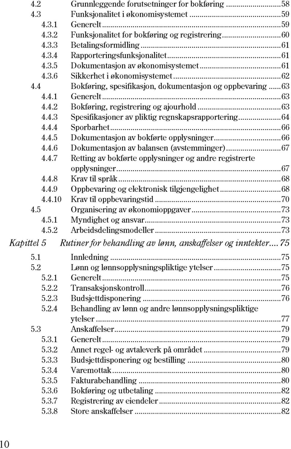 .. 63 4.4.2 Bokføring, registrering og ajourhold... 63 4.4.3 Spesifikasjoner av pliktig regnskapsrapportering... 64 4.4.4 Sporbarhet... 66 4.4.5 Dokumentasjon av bokførte opplysninger... 66 4.4.6 Dokumentasjon av balansen (avstemminger).