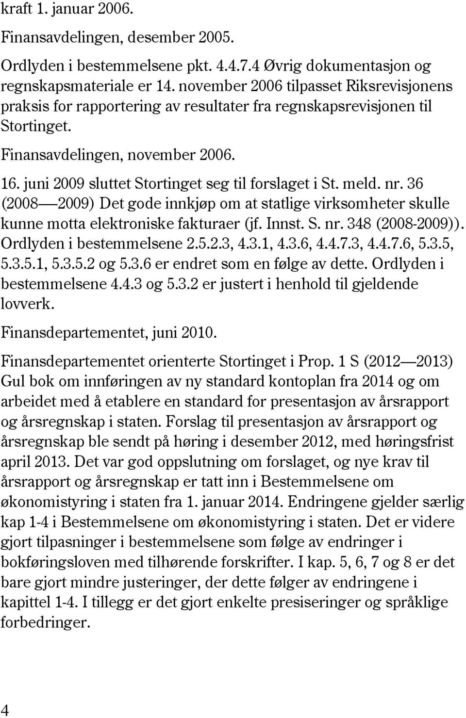 juni 2009 sluttet Stortinget seg til forslaget i St. meld. nr. 36 (2008-2009) Det gode innkjøp om at statlige virksomheter skulle kunne motta elektroniske fakturaer (jf. Innst. S. nr. 348 (2008-2009)).