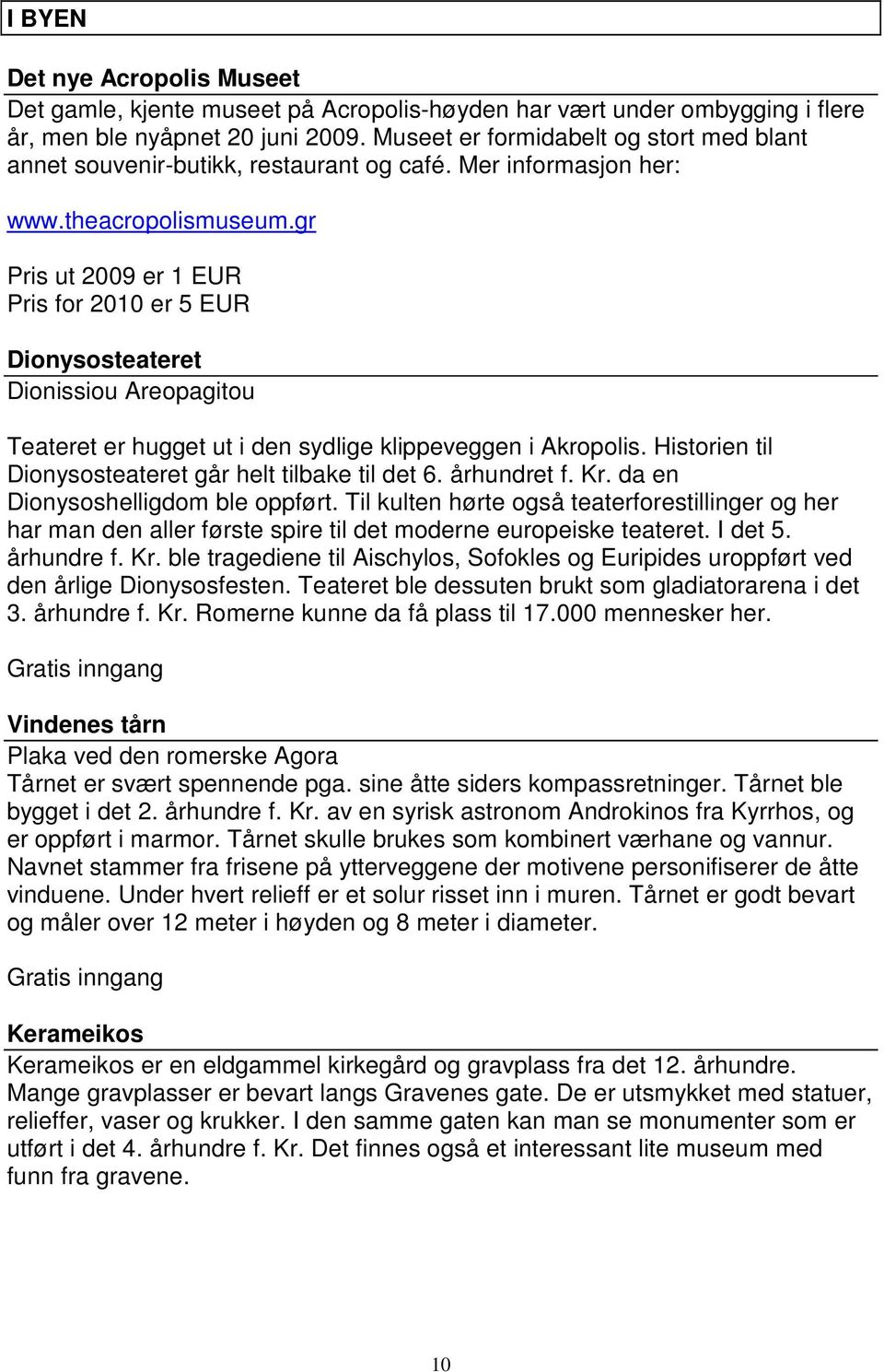 gr Pris ut 2009 er 1 EUR Pris for 2010 er 5 EUR Dionysosteateret Dionissiou Areopagitou Teateret er hugget ut i den sydlige klippeveggen i Akropolis.