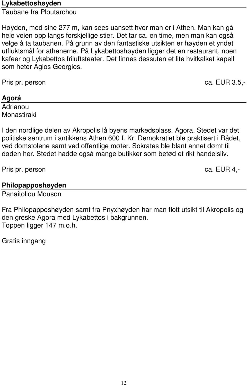 På Lykabettoshøyden ligger det en restaurant, noen kafeer og Lykabettos friluftsteater. Det finnes dessuten et lite hvitkalket kapell som heter Agios Georgios. Pris pr. person ca. EUR 3.