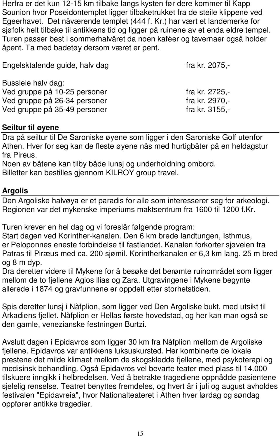 Ta med badetøy dersom været er pent. Engelsktalende guide, halv dag fra kr. 2075,- Bussleie halv dag: Ved gruppe på 10-25 personer fra kr. 2725,- Ved gruppe på 26-34 personer fra kr.