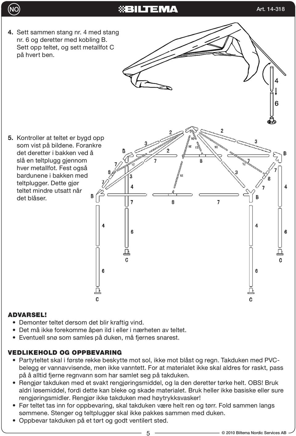 Demonter teltet dersom det blir kraftig vind. Det må ikke forekomme åpen ild i eller i nærheten av teltet. Eventuell snø som samles på duken, må fjernes snarest.