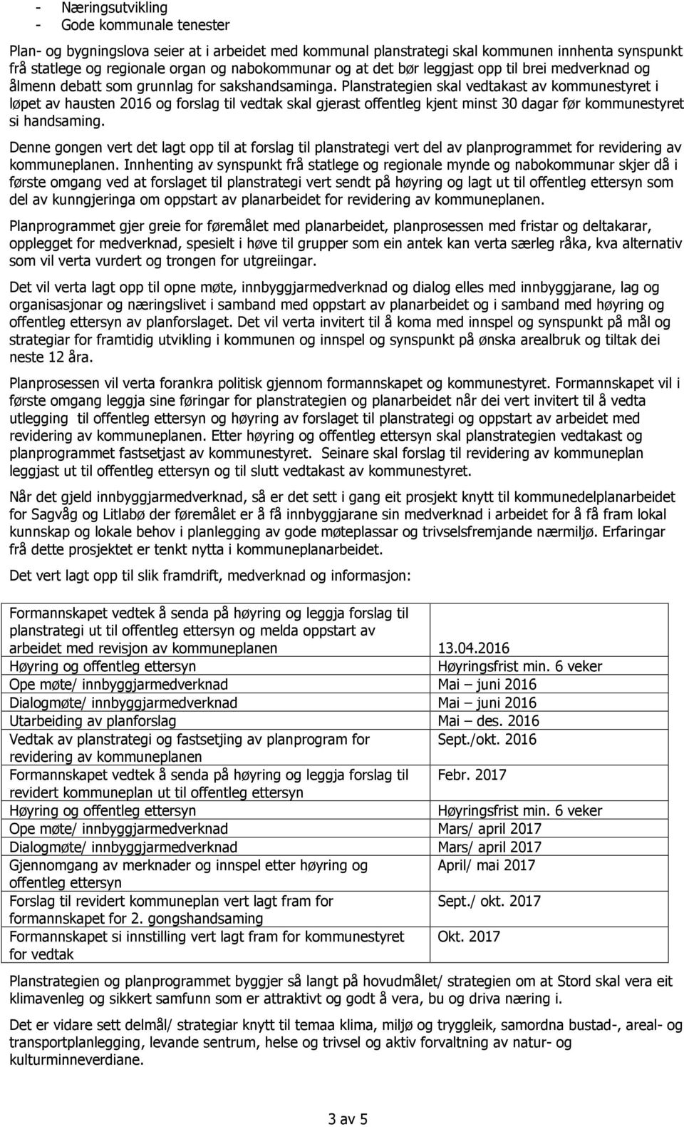 Planstrategien skal vedtakast av kommunestyret i løpet av hausten 2016 og forslag til vedtak skal gjerast offentleg kjent minst 30 dagar før kommunestyret si handsaming.