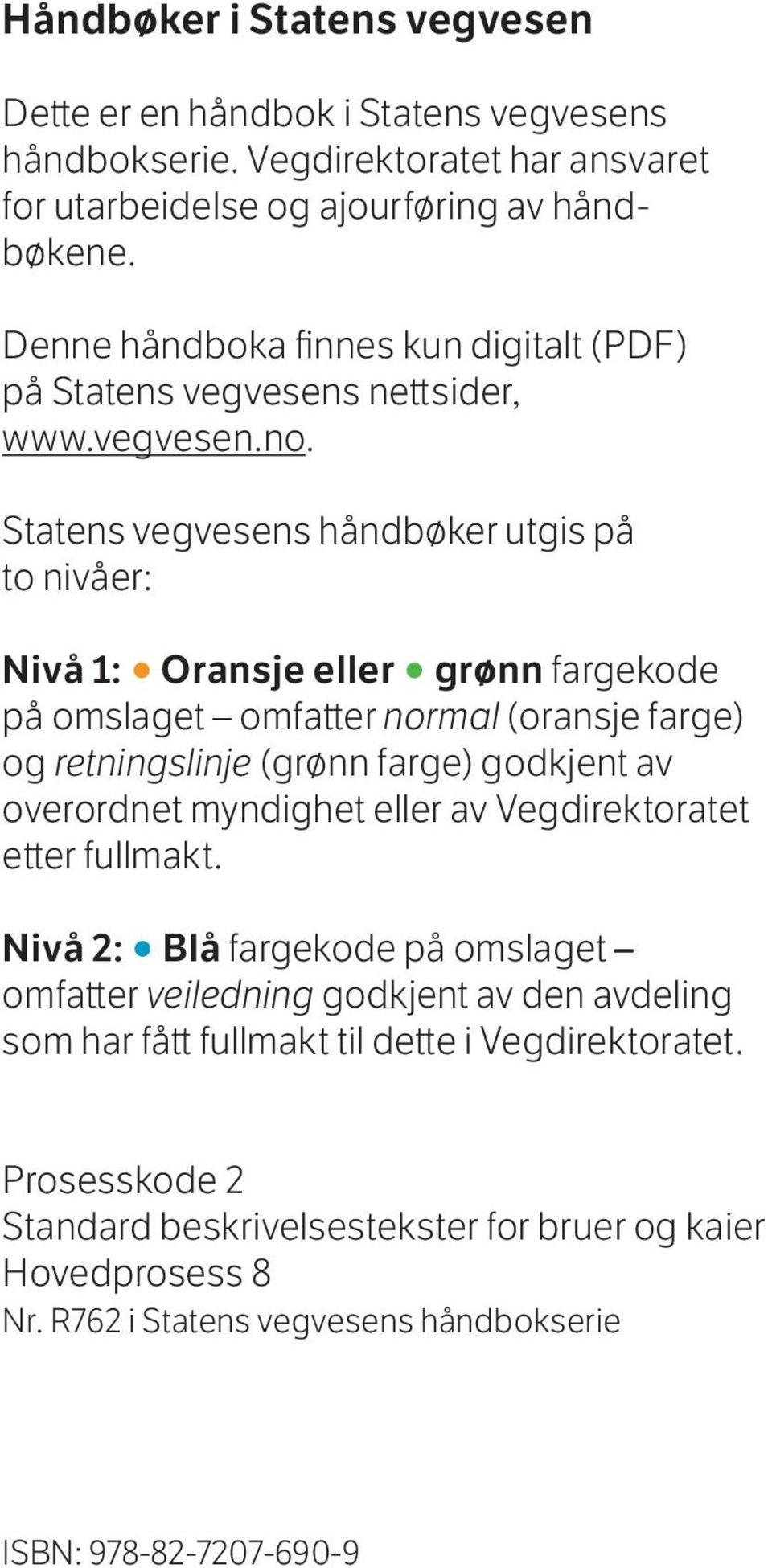 Statens vegvesens håndbøker utgis på to nivåer: Nivå 1: Oransje eller grønn fargekode på omslaget omfatter normal (oransje farge) og retningslinje (grønn farge) godkjent av overordnet