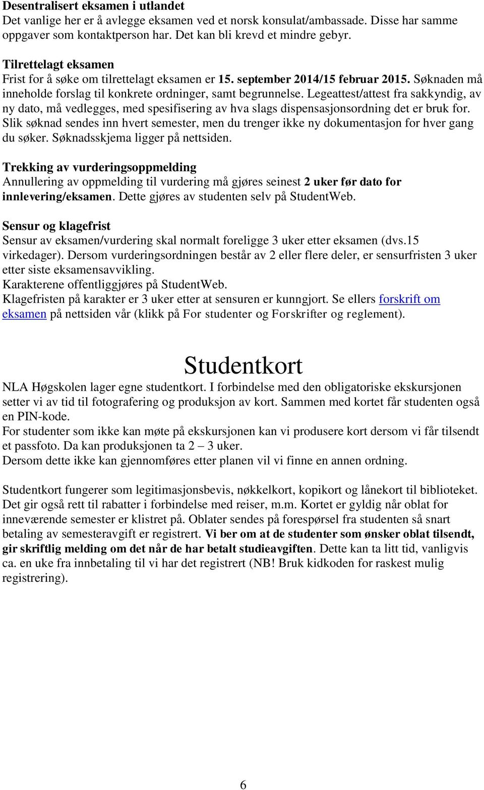 Legeattest/attest fra sakkyndig, av ny dato, må vedlegges, med spesifisering av hva slags dispensasjonsordning det er bruk for.