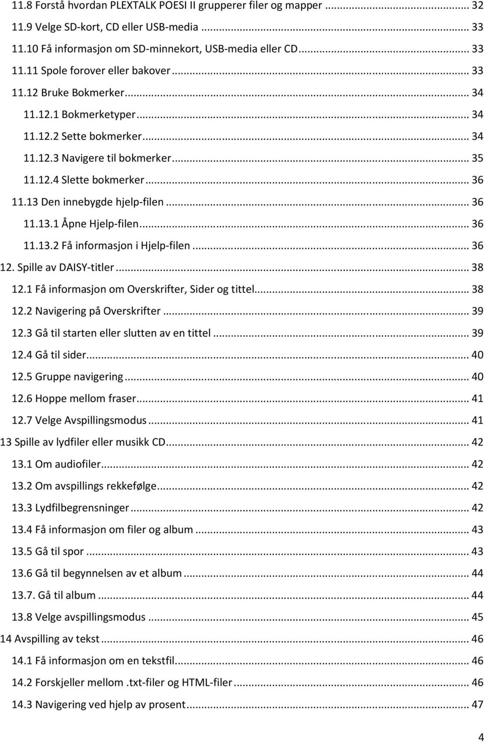 .. 36 11.13.2 Få informasjon i Hjelp-filen... 36 12. Spille av DAISY-titler... 38 12.1 Få informasjon om Overskrifter, Sider og tittel... 38 12.2 Navigering på Overskrifter... 39 12.