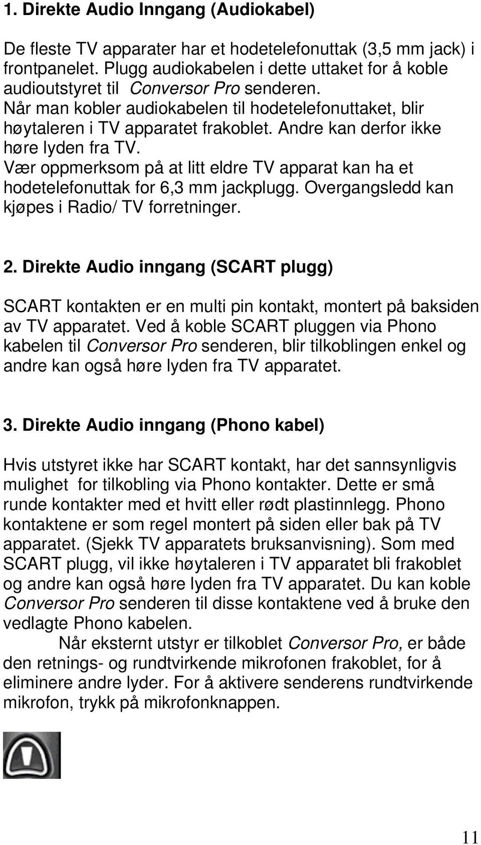 Andre kan derfor ikke høre lyden fra TV. Vær oppmerksom på at litt eldre TV apparat kan ha et hodetelefonuttak for 6,3 mm jackplugg. Overgangsledd kan kjøpes i Radio/ TV forretninger. 2.