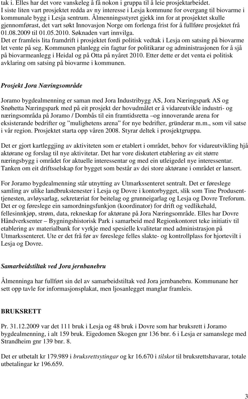 Ålmenningsstyret gjekk inn for at prosjektet skulle gjennomførast, det vart søkt Innovasjon Norge om forlenga frist for å fullføre prosjektet frå 01.08.2009 til 01.05.2010. Søknaden vart innvilga.