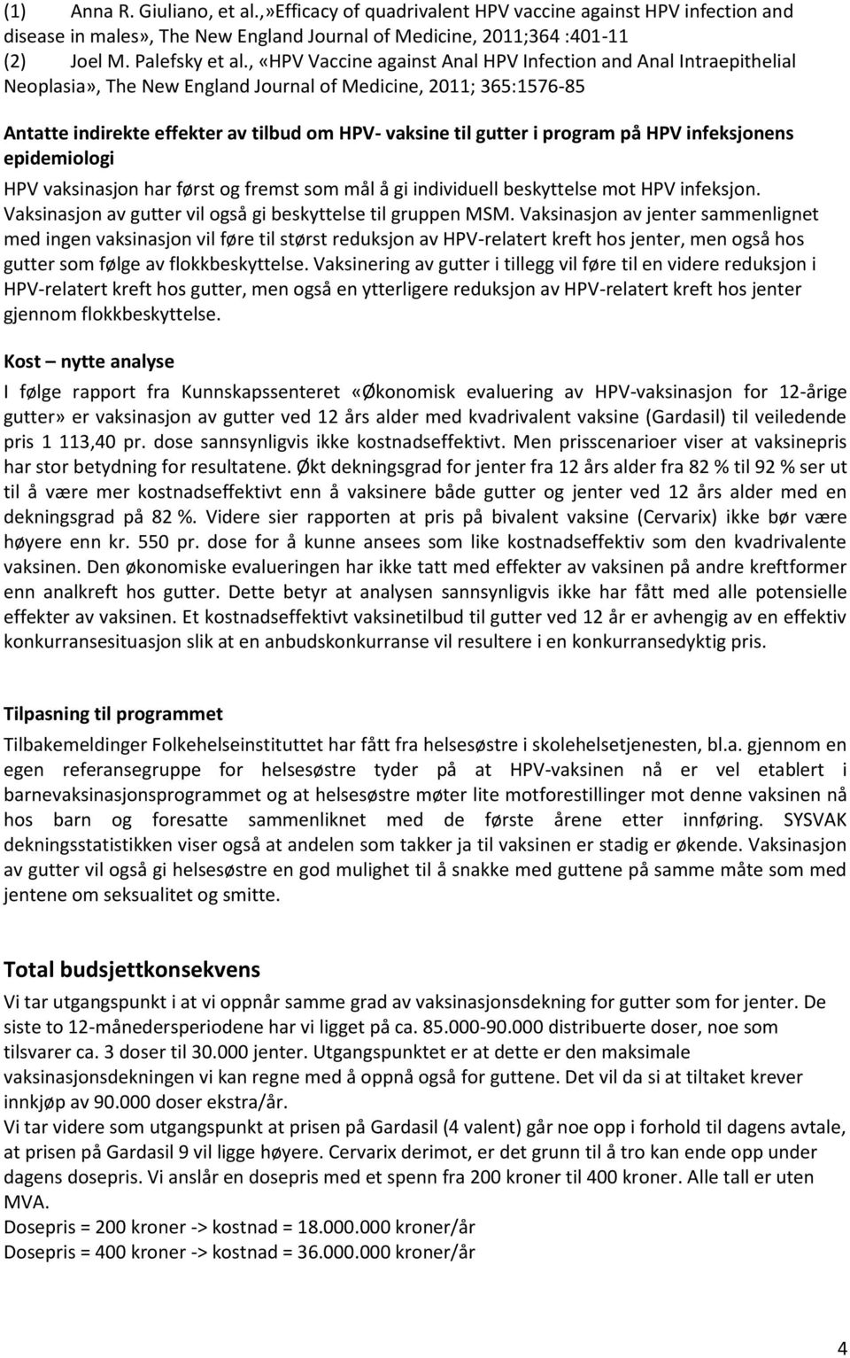 program på HPV infeksjonens epidemiologi HPV vaksinasjon har først og fremst som mål å gi individuell beskyttelse mot HPV infeksjon. Vaksinasjon av gutter vil også gi beskyttelse til gruppen MSM.