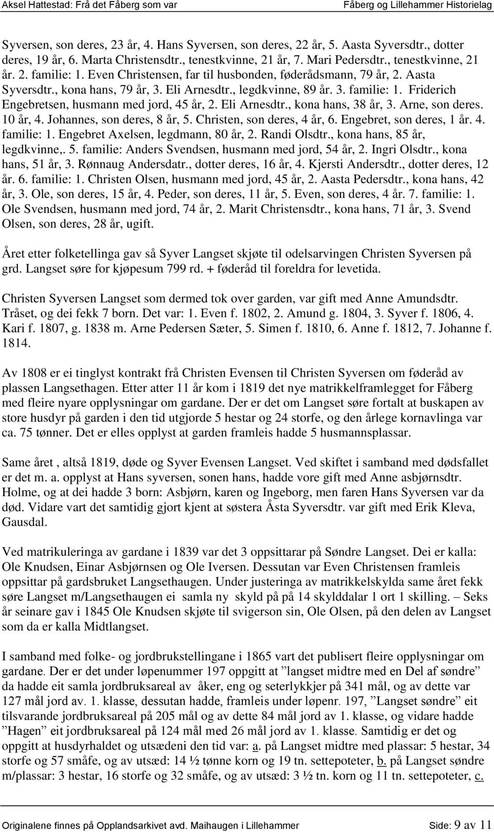 Eli Arnesdtr., kona hans, 38 år, 3. Arne, son deres. 10 år, 4. Johannes, son deres, 8 år, 5. Christen, son deres, 4 år, 6. Engebret, son deres, 1 år. 4. familie: 1.