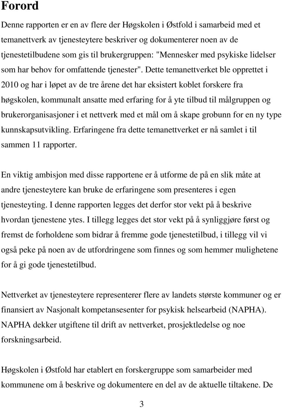 Dette temanettverket ble opprettet i 2010 og har i løpet av de tre årene det har eksistert koblet forskere fra høgskolen, kommunalt ansatte med erfaring for å yte tilbud til målgruppen og