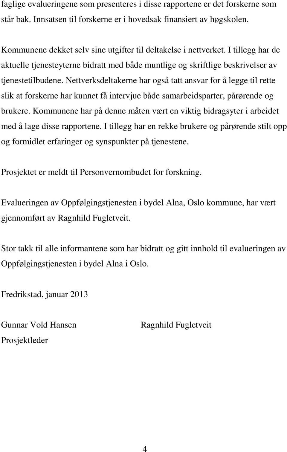 Nettverksdeltakerne har også tatt ansvar for å legge til rette slik at forskerne har kunnet få intervjue både samarbeidsparter, pårørende og brukere.