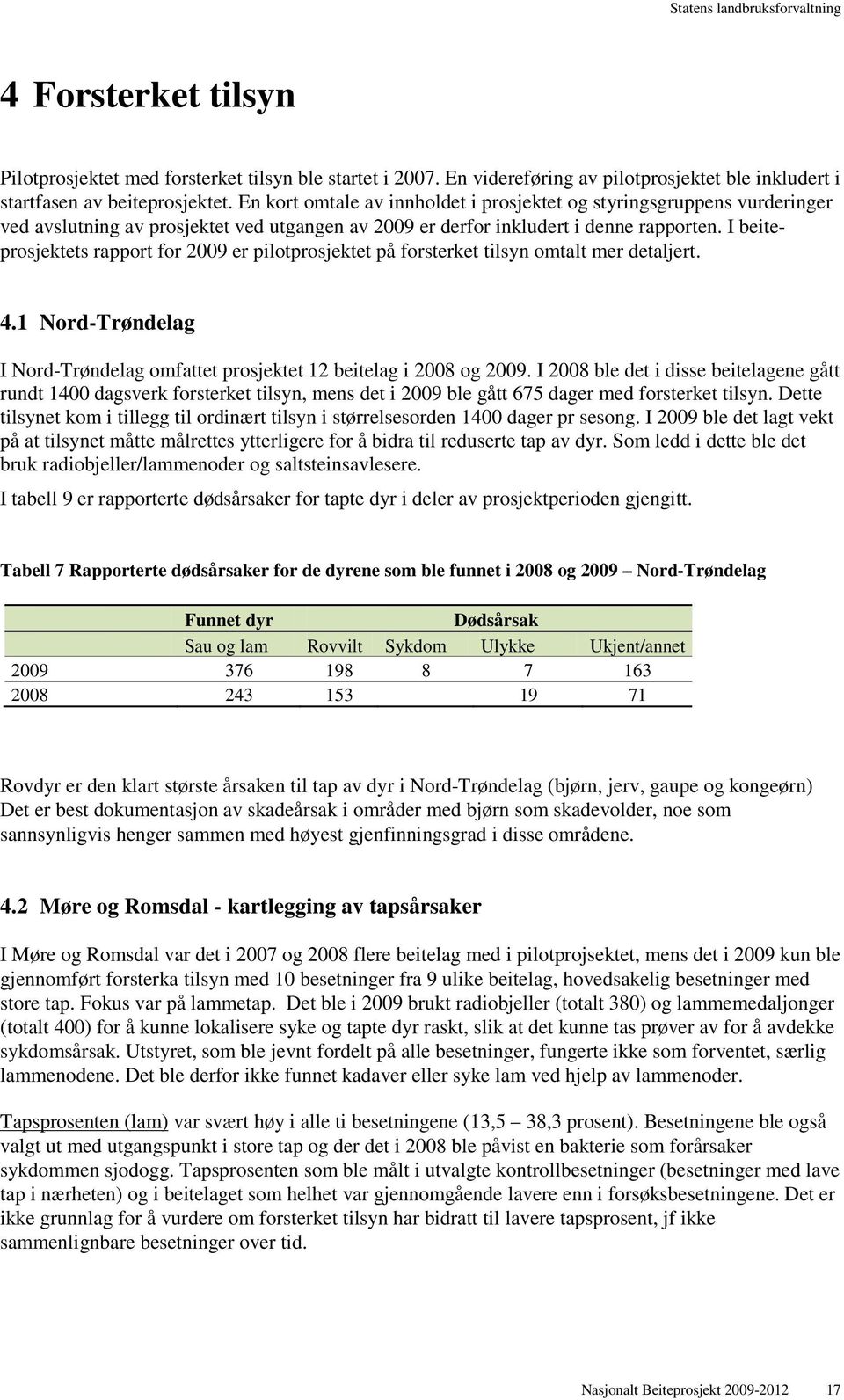 I beiteprosjektets rapport for 2009 er pilotprosjektet på forsterket tilsyn omtalt mer detaljert. 4.1 Nord-Trøndelag I Nord-Trøndelag omfattet prosjektet 12 beitelag i 2008 og 2009.