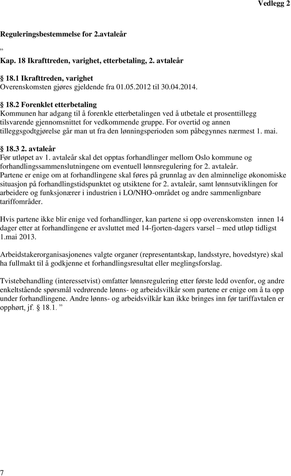 For overtid og annen tilleggsgodtgjørelse går man ut fra den lønningsperioden som påbegynnes nærmest 1. mai. 18.3 2. avtaleår Før utløpet av 1.