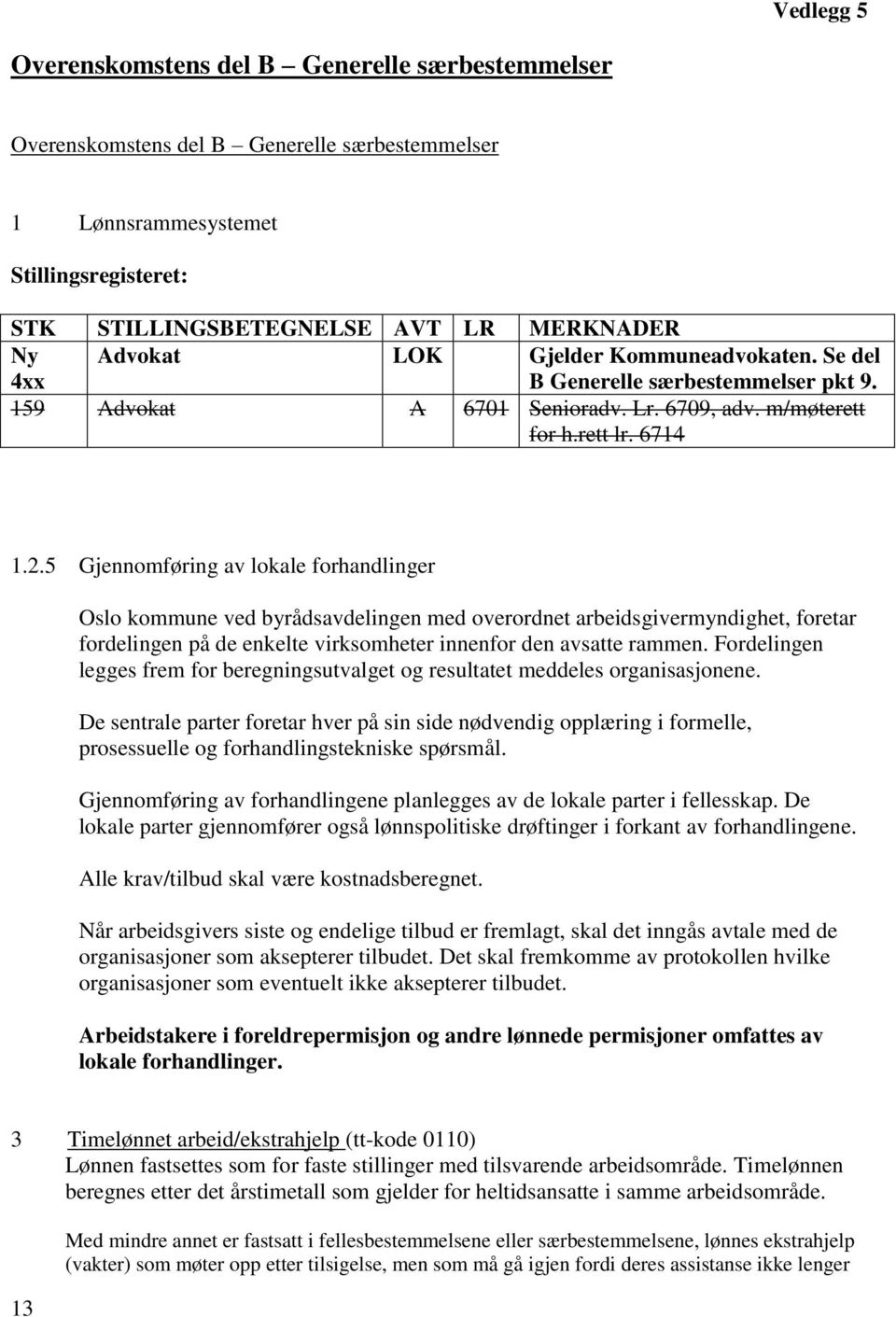 5 Gjennomføring av lokale forhandlinger Oslo kommune ved byrådsavdelingen med overordnet arbeidsgivermyndighet, foretar fordelingen på de enkelte virksomheter innenfor den avsatte rammen.