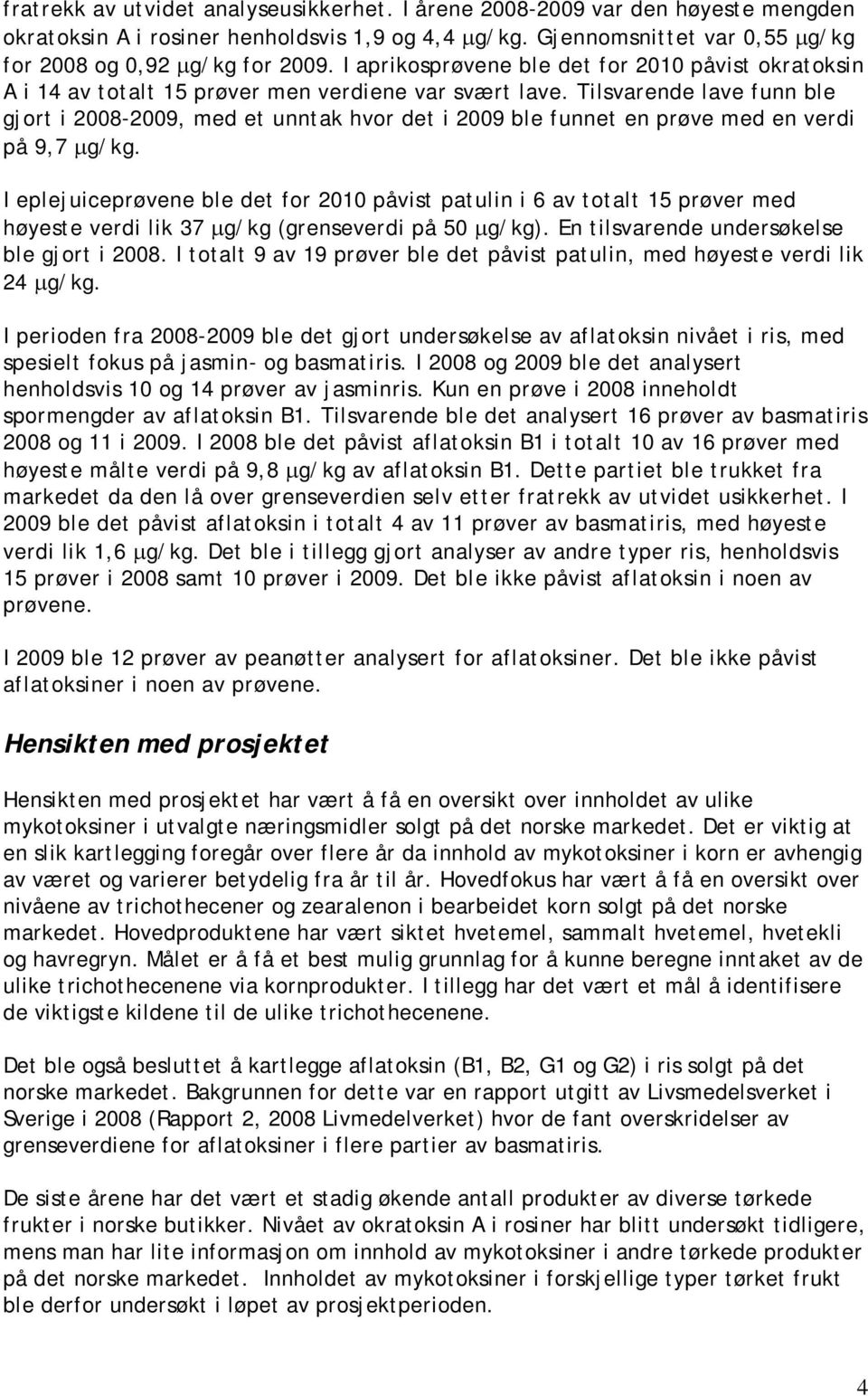 Tilsvarende lave funn ble gjort i 2008-2009, med et unntak hvor det i 2009 ble funnet en prøve med en verdi på 9,7 μg/kg.