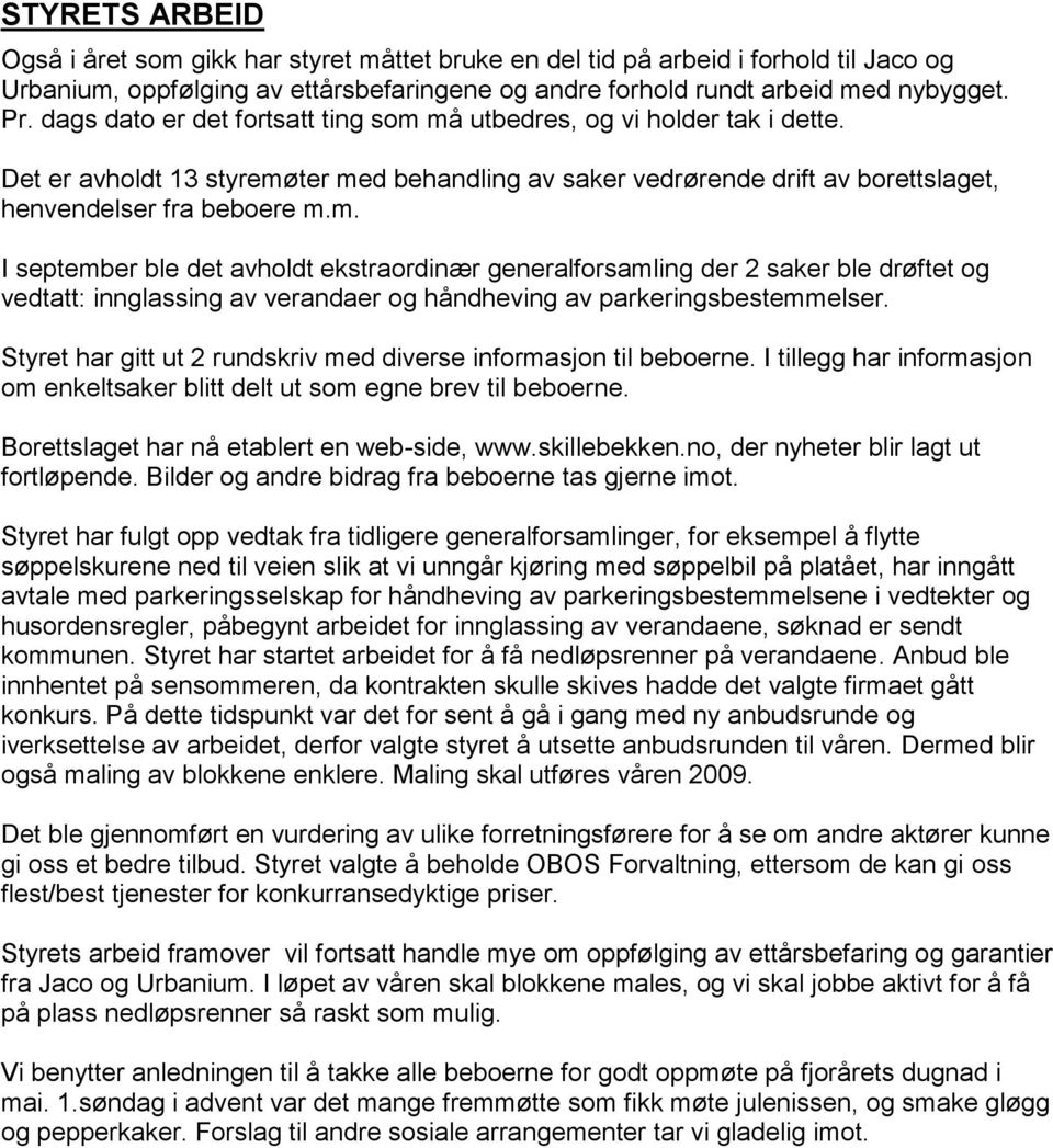 Styret har gitt ut 2 rundskriv med diverse informasjon til beboerne. I tillegg har informasjon om enkeltsaker blitt delt ut som egne brev til beboerne. Borettslaget har nå etablert en web-side, www.