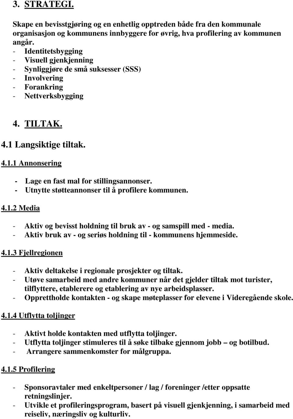 - Utnytte støtteannonser til å profilere kommunen. 4.1.2 Media - Aktiv og bevisst holdning til bruk av - og samspill med - media. - Aktiv bruk av - og seriøs holdning til - kommunens hjemmeside. 4.1.3 Fjellregionen - Aktiv deltakelse i regionale prosjekter og tiltak.