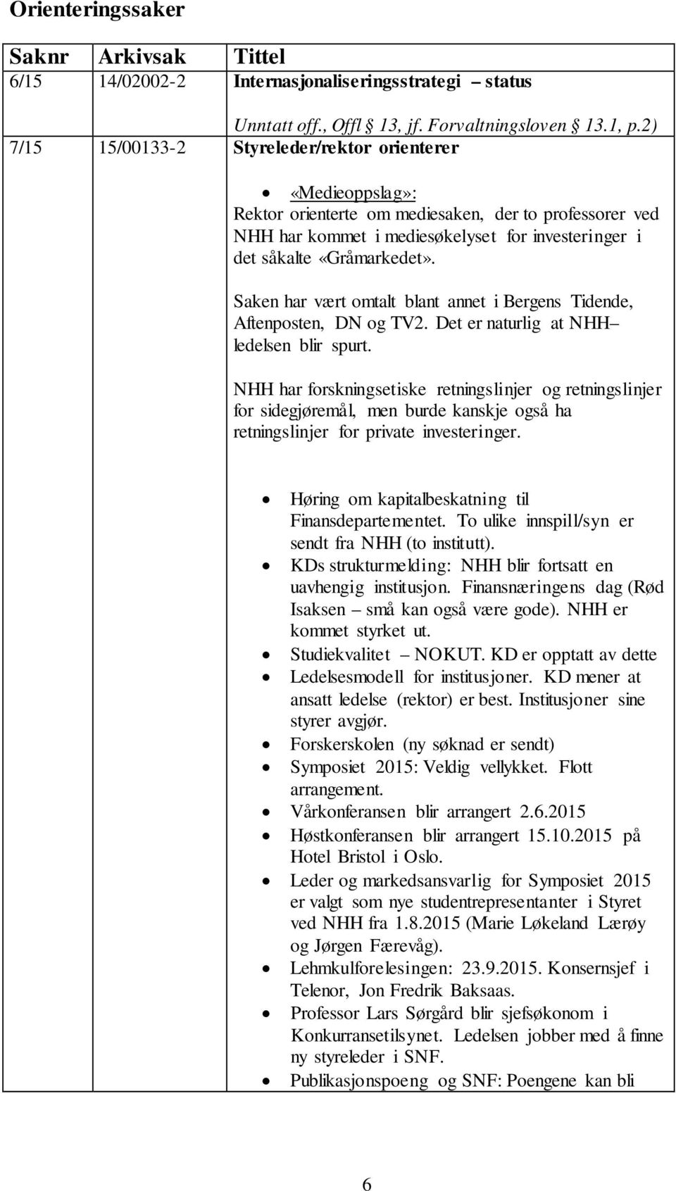 Saken har vært omtalt blant annet i Bergens Tidende, Aftenposten, DN og TV2. Det er naturlig at NHH ledelsen blir spurt.