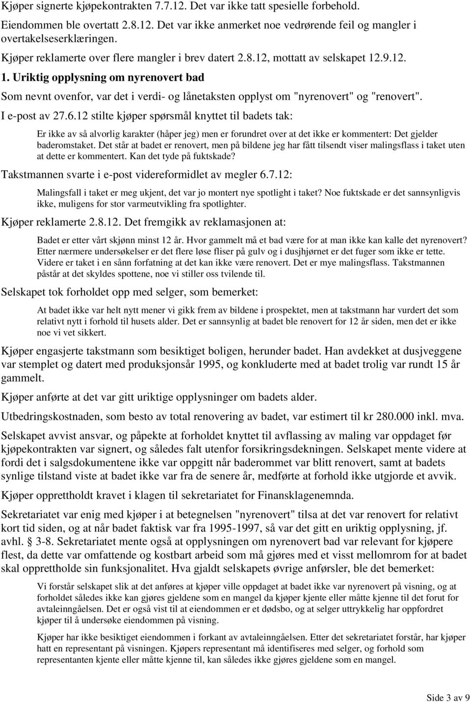 .9.12. 1. Uriktig opplysning om nyrenovert bad Som nevnt ovenfor, var det i verdi- og lånetaksten opplyst om "nyrenovert" og "renovert". I e-post av 27.6.