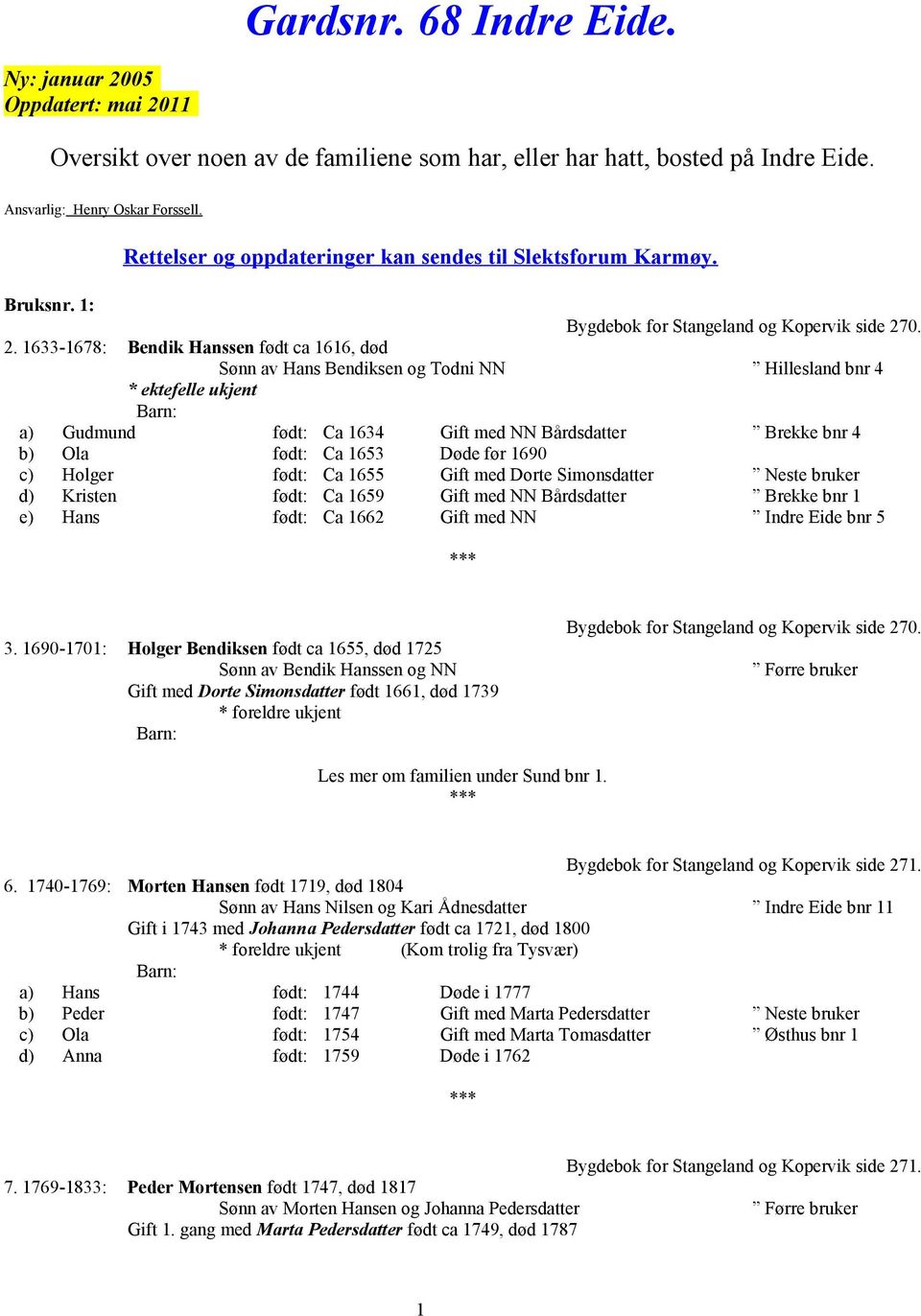 0. 2. 1633-1678: Bendik Hanssen født ca 1616, død Sønn av Hans Bendiksen og Todni NN Hillesland bnr 4 * ektefelle ukjent a) Gudmund født: Ca 1634 Gift med NN Bårdsdatter Brekke bnr 4 b) Ola født: Ca