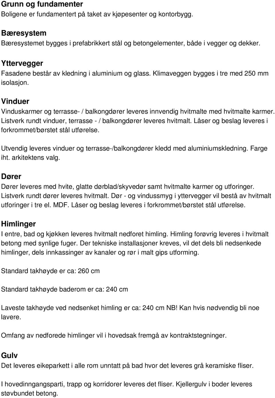 Vinduer Vinduskarmer og terrasse- / balkongdører leveres innvendig hvitmalte med hvitmalte karmer. Listverk rundt vinduer, terrasse - / balkongdører leveres hvitmalt.