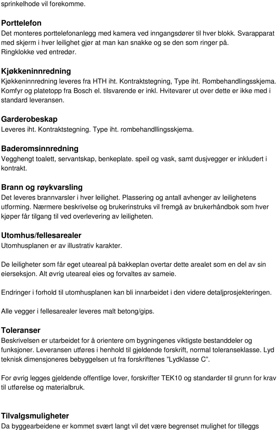 Rombehandlingsskjema. Komfyr og platetopp fra Bosch el. tilsvarende er inkl. Hvitevarer ut over dette er ikke med i standard leveransen. Garderobeskap Leveres iht. Kontraktstegning. Type iht.