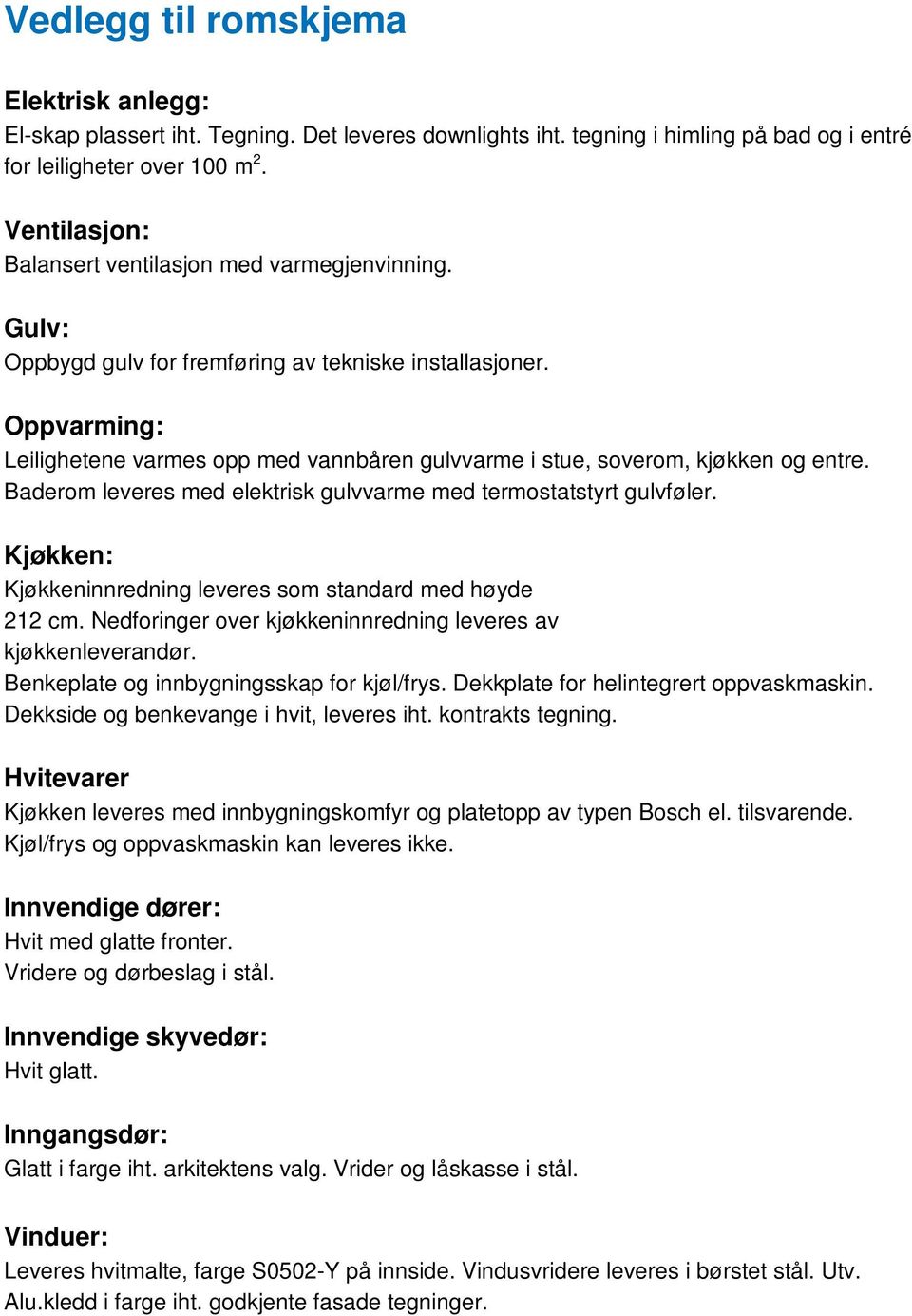 Oppvarming: Leilighetene varmes opp med vannbåren gulvvarme i stue, soverom, kjøkken og entre. Baderom leveres med elektrisk gulvvarme med termostatstyrt gulvføler.