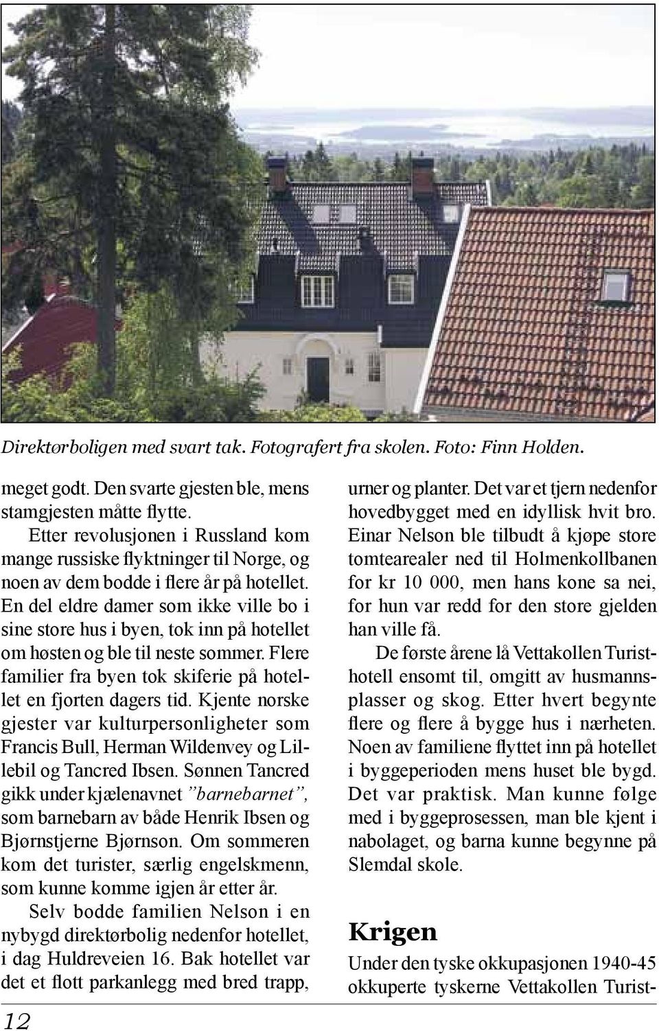 En del eldre damer som ikke ville bo i sine store hus i byen, tok inn på hotellet om høsten og ble til neste sommer. Flere familier fra byen tok skiferie på hotellet en fjorten dagers tid.